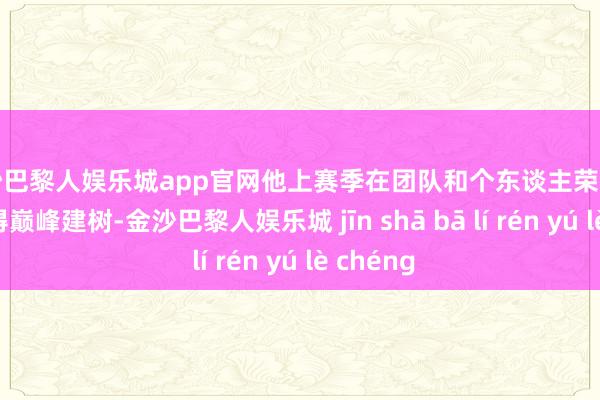 金沙巴黎人娱乐城app官网他上赛季在团队和个东谈主荣誉方面均取得巅峰建树-金沙巴黎人娱乐城 jīn shā bā lí rén yú lè chéng