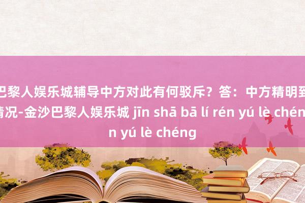 金沙巴黎人娱乐城辅导中方对此有何驳斥？答：中方精明到联系情况-金沙巴黎人娱乐城 jīn shā bā lí rén yú lè chéng