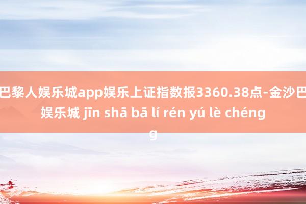 金沙巴黎人娱乐城app娱乐上证指数报3360.38点-金沙巴黎人娱乐城 jīn shā bā lí rén yú lè chéng