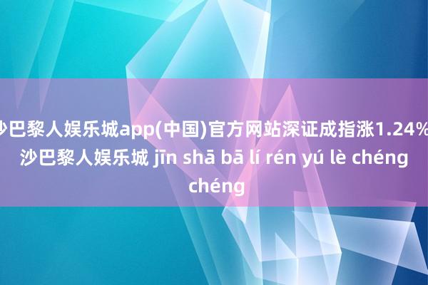 金沙巴黎人娱乐城app(中国)官方网站深证成指涨1.24%-金沙巴黎人娱乐城 jīn shā bā lí rén yú lè chéng