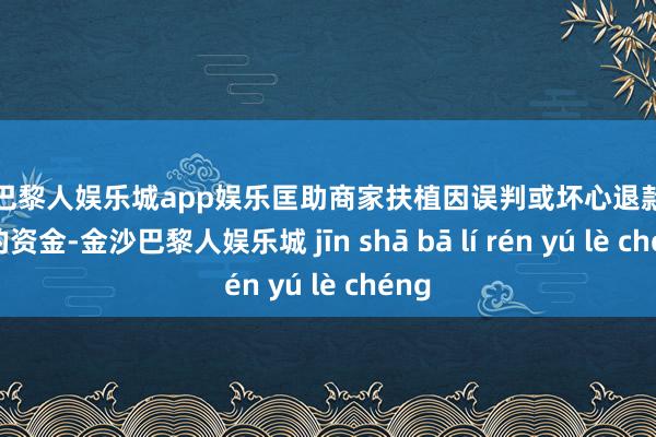 金沙巴黎人娱乐城app娱乐匡助商家扶植因误判或坏心退款而亏本的资金-金沙巴黎人娱乐城 jīn shā bā lí rén yú lè chéng