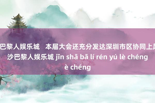 金沙巴黎人娱乐城   本届大会还充分发达深圳市区协同上风-金沙巴黎人娱乐城 jīn shā bā lí rén yú lè chéng