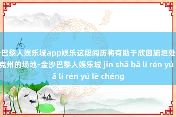 金沙巴黎人娱乐城app娱乐这段阅历将有助于欣因施坦处理面前库尔斯克州的场地-金沙巴黎人娱乐城 jīn shā bā lí rén yú lè chéng