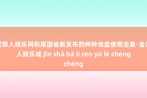 金沙巴黎人娱乐网衔尾国省新发布的种种地盘使用圭臬-金沙巴黎人娱乐城 jīn shā bā lí rén yú lè chéng