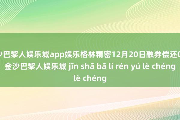 金沙巴黎人娱乐城app娱乐格林精密12月20日融券偿还0股-金沙巴黎人娱乐城 jīn shā bā lí rén yú lè chéng