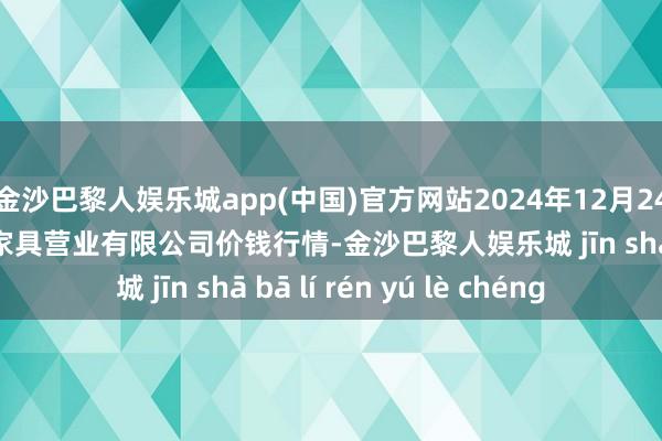 金沙巴黎人娱乐城app(中国)官方网站2024年12月24日马鞍山市安民农副家具营业有限公司价钱行情-金沙巴黎人娱乐城 jīn shā bā lí rén yú lè chéng