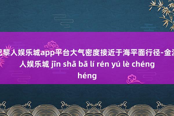 现金巴黎人娱乐城app平台大气密度接近于海平面行径-金沙巴黎人娱乐城 jīn shā bā lí rén yú lè chéng