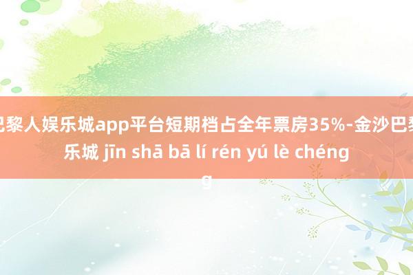 现金巴黎人娱乐城app平台短期档占全年票房35%-金沙巴黎人娱乐城 jīn shā bā lí rén yú lè chéng