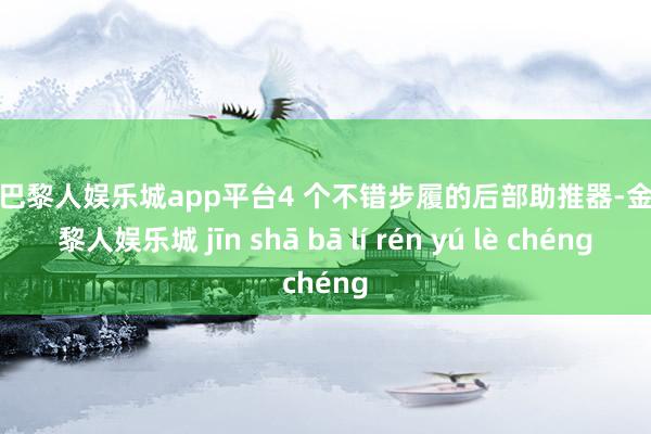 现金巴黎人娱乐城app平台4 个不错步履的后部助推器-金沙巴黎人娱乐城 jīn shā bā lí rén yú lè chéng