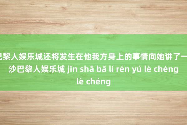 金沙巴黎人娱乐城还将发生在他我方身上的事情向她讲了一遍-金沙巴黎人娱乐城 jīn shā bā lí rén yú lè chéng