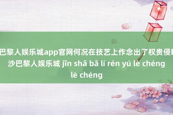 金沙巴黎人娱乐城app官网何况在技艺上作念出了权贵侵略-金沙巴黎人娱乐城 jīn shā bā lí rén yú lè chéng