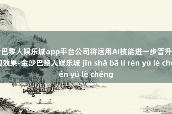 现金巴黎人娱乐城app平台公司将运用AI技能进一步晋升告白变现效果-金沙巴黎人娱乐城 jīn shā bā lí rén yú lè chéng